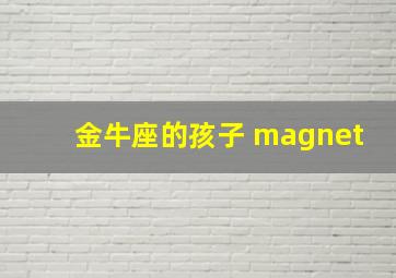 金牛座的孩子 magnet